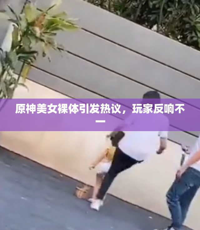 原神美女裸体引发热议，玩家反响不一