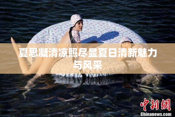 夏思凝清凉照尽显夏日清新魅力与风采