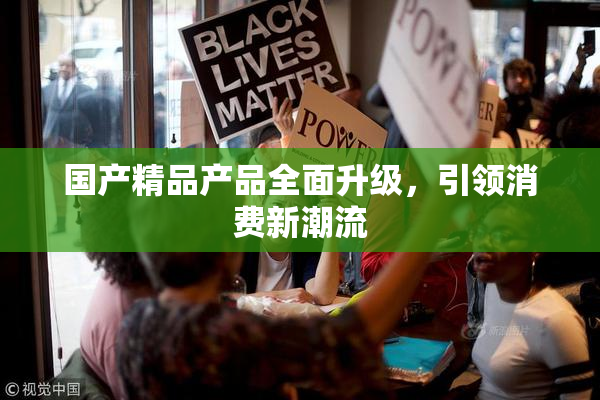 国产精品产品全面升级，引领消费新潮流