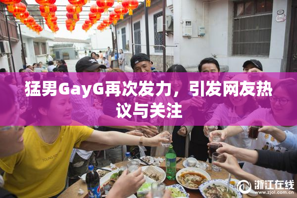 猛男GayG再次发力，引发网友热议与关注
