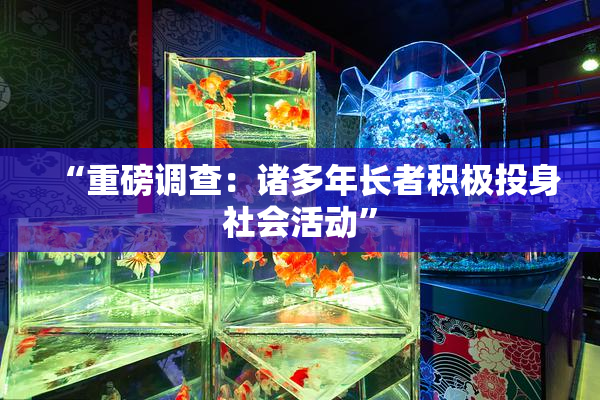 “重磅调查：诸多年长者积极投身社会活动”