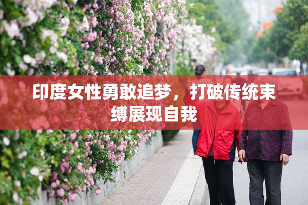 印度女性勇敢追梦，打破传统束缚展现自我