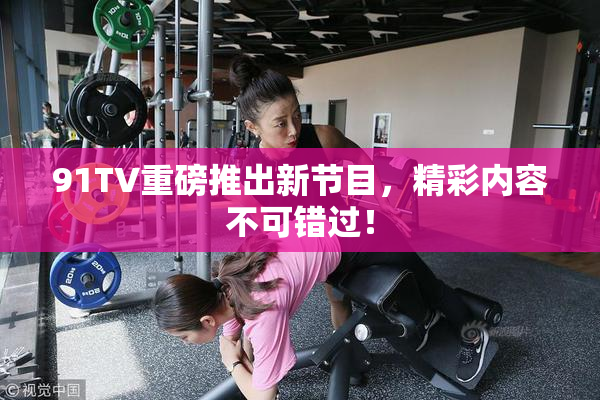 91TV重磅推出新节目，精彩内容不可错过！