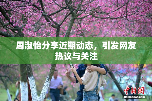 周淑怡分享近期动态，引发网友热议与关注