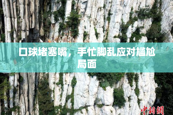 口球堵塞嘴，手忙脚乱应对尴尬局面