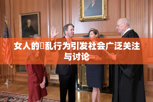 女人的婬乱行为引发社会广泛关注与讨论