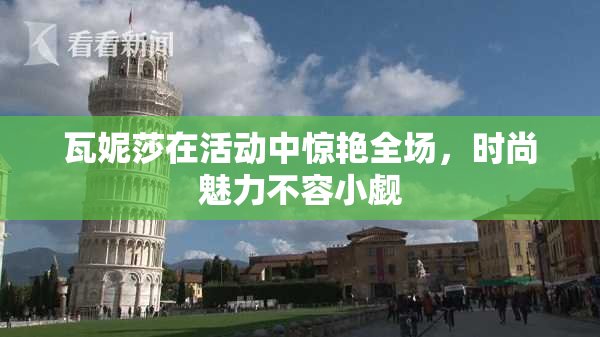 瓦妮莎在活动中惊艳全场，时尚魅力不容小觑