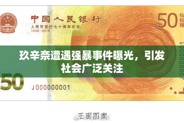 玖辛奈遭遇强暴事件曝光，引发社会广泛关注
