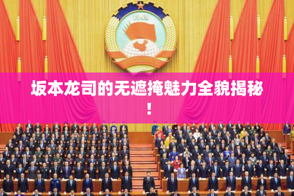 坂本龙司的无遮掩魅力全貌揭秘！