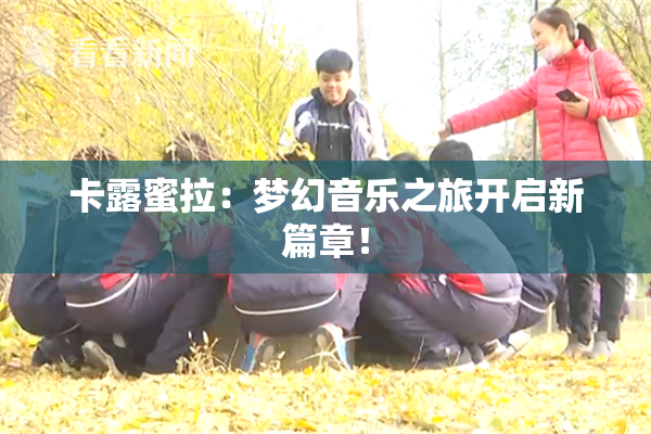 卡露蜜拉：梦幻音乐之旅开启新篇章！