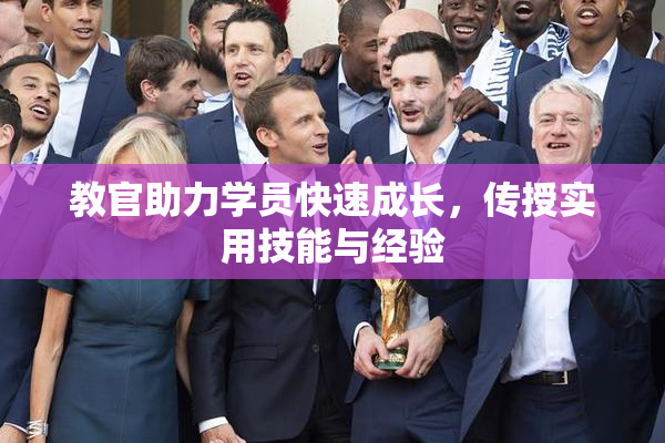 教官助力学员快速成长，传授实用技能与经验