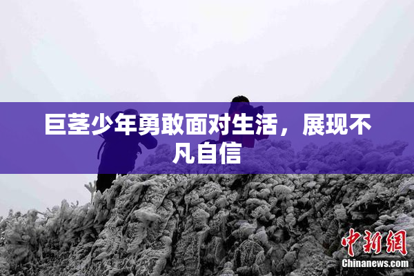 巨茎少年勇敢面对生活，展现不凡自信