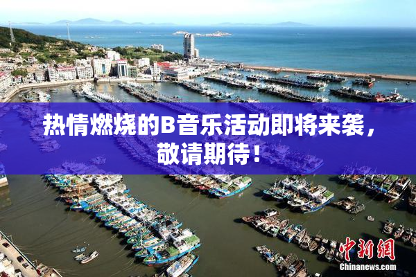 热情燃烧的B音乐活动即将来袭，敬请期待！