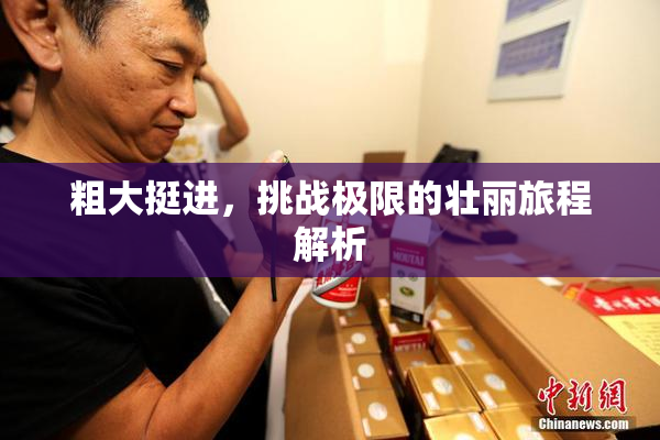 粗大挺进，挑战极限的壮丽旅程解析