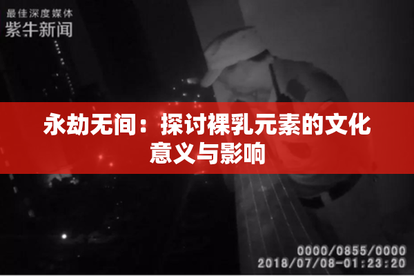 永劫无间：探讨裸乳元素的文化意义与影响