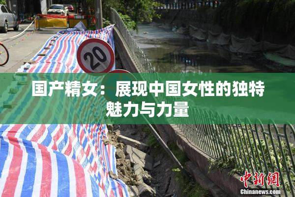 国产精女：展现中国女性的独特魅力与力量