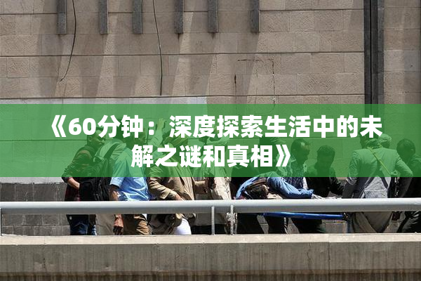《60分钟：深度探索生活中的未解之谜和真相》