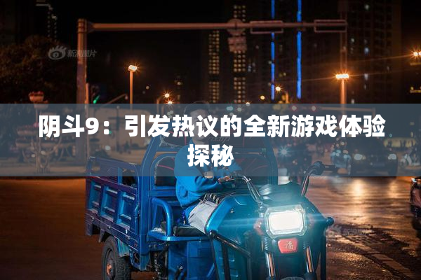 阴斗9：引发热议的全新游戏体验探秘