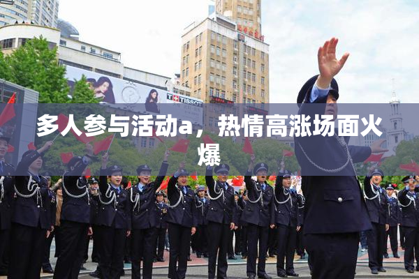 多人参与活动a，热情高涨场面火爆