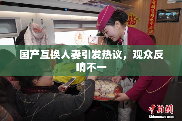 国产互换人妻引发热议，观众反响不一