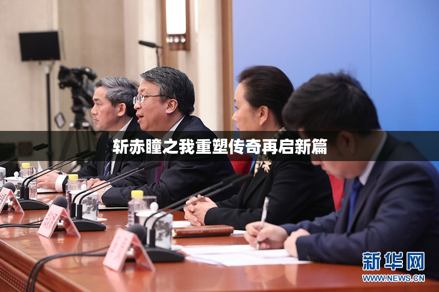 斩赤瞳之我重塑传奇再启新篇