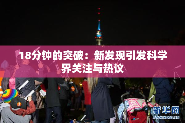 18分钟的突破：新发现引发科学界关注与热议
