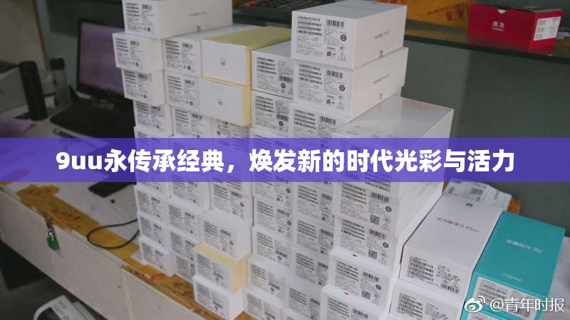 9uu永传承经典，焕发新的时代光彩与活力