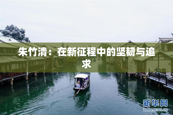 朱竹清：在新征程中的坚韧与追求