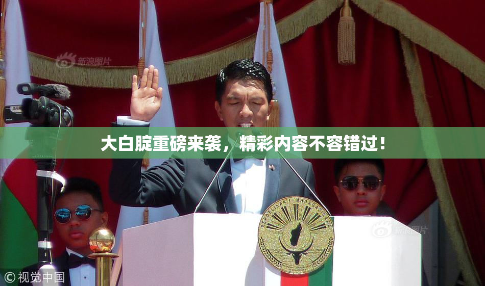 大白腚重磅来袭，精彩内容不容错过！