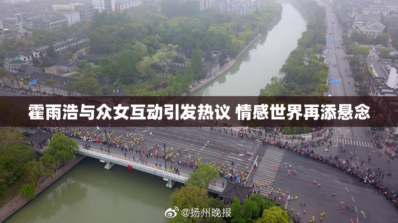 霍雨浩与众女互动引发热议 情感世界再添悬念
