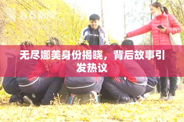 无尽娜美身份揭晓，背后故事引发热议