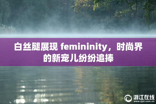 白丝腿展现 femininity，时尚界的新宠儿纷纷追捧
