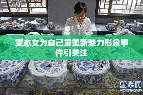 变态女为自己重塑新魅力形象事件引关注