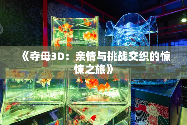 《夺母3D：亲情与挑战交织的惊悚之旅》