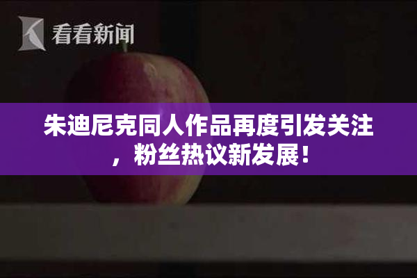 朱迪尼克同人作品再度引发关注，粉丝热议新发展！