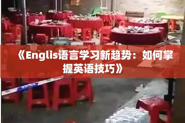 《Englis语言学习新趋势：如何掌握英语技巧》