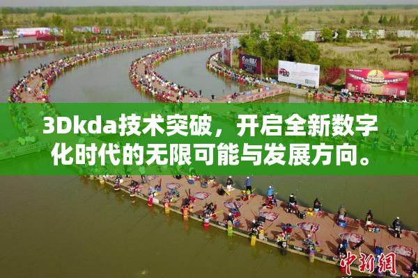 3Dkda技术突破，开启全新数字化时代的无限可能与发展方向。