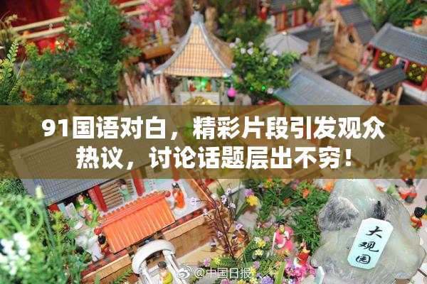 91国语对白，精彩片段引发观众热议，讨论话题层出不穷！