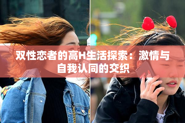 双性恋者的高H生活探索：激情与自我认同的交织