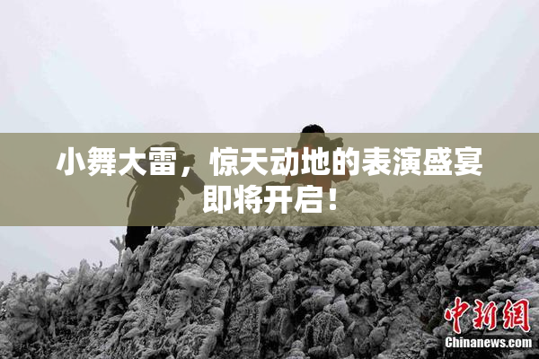 小舞大雷，惊天动地的表演盛宴即将开启！
