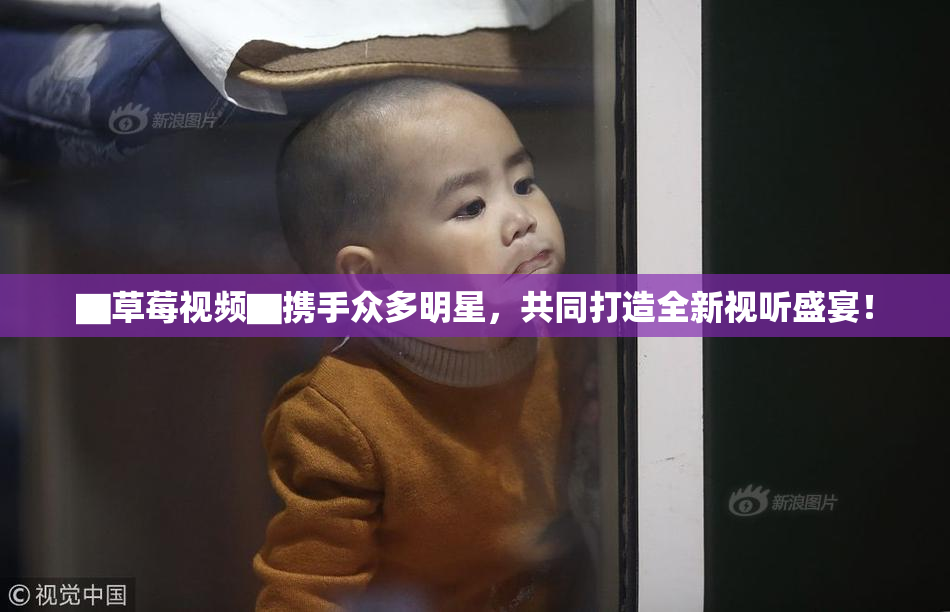 ▇草莓视频▇携手众多明星，共同打造全新视听盛宴！