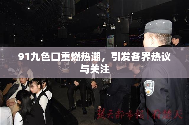 91九色口重燃热潮，引发各界热议与关注