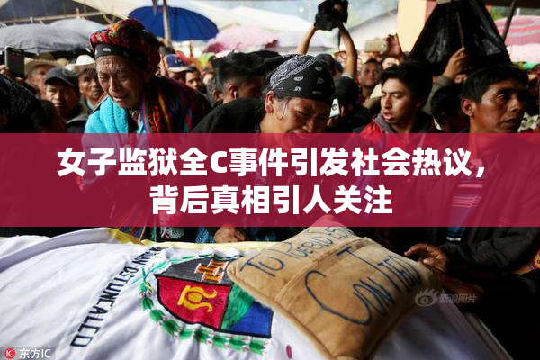 女子监狱全C事件引发社会热议，背后真相引人关注