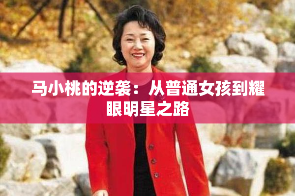 马小桃的逆袭：从普通女孩到耀眼明星之路