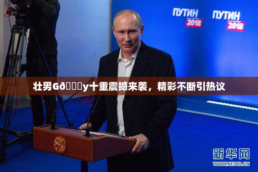 壮男G🈚y十重震撼来袭，精彩不断引热议