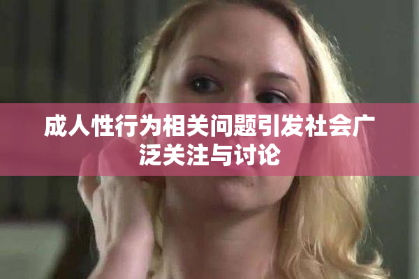 成人性行为相关问题引发社会广泛关注与讨论