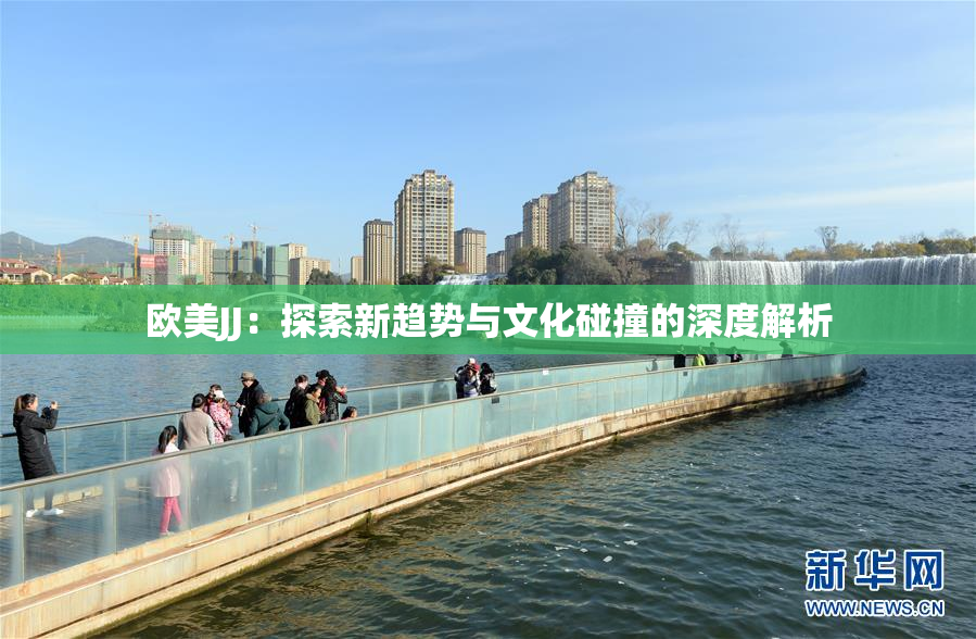 欧美JJ：探索新趋势与文化碰撞的深度解析