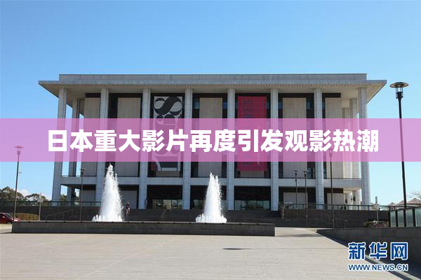 日本重大影片再度引发观影热潮