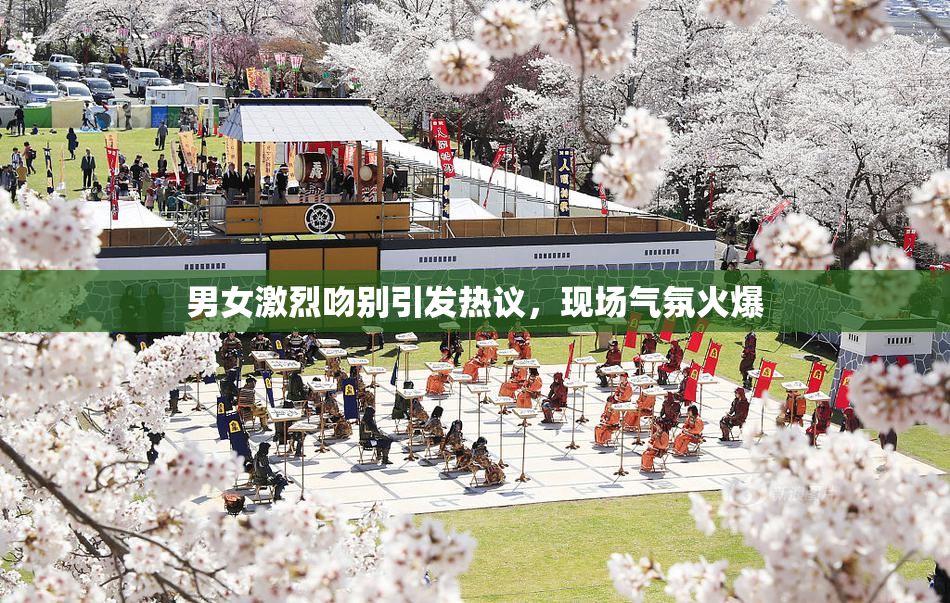 男女激烈吻别引发热议，现场气氛火爆