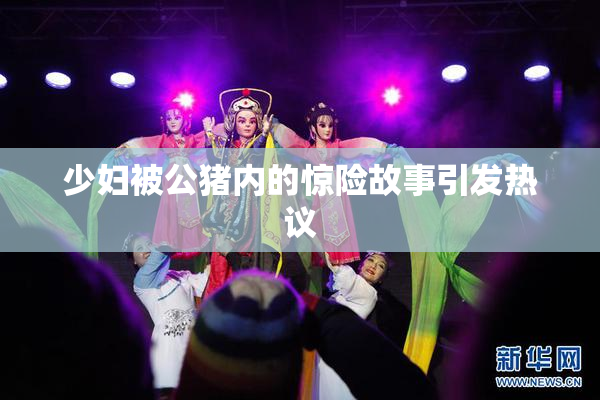 少妇被公猪内的惊险故事引发热议